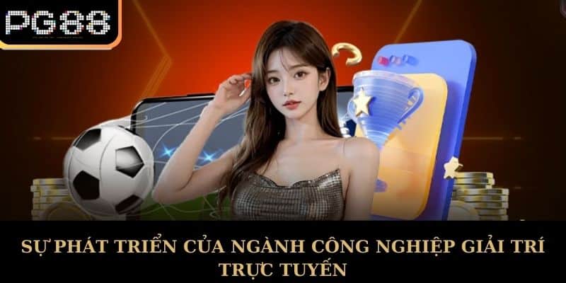 Sự phát triển của ngành công nghiệp giải trí trực tuyến