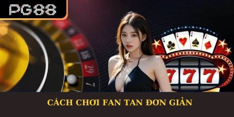 Cách Chơi Fan Tan Đơn Giản