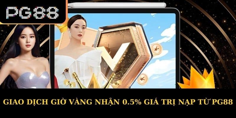 Giao dịch giờ vàng nhận 0.5% giá trị nạp từ PG88