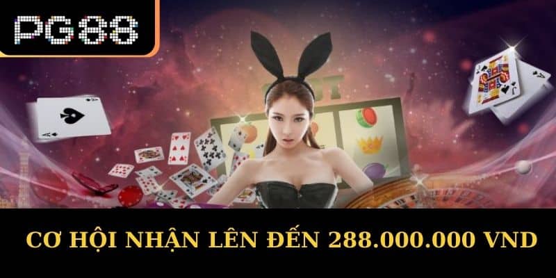 Cơ hội nhận lên đến 288.000.000 VND